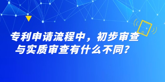 專利申請流程中，初步審查與實質(zhì)審查有什么不同？