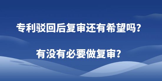 專利駁回后復(fù)審還有希望嗎？有沒有必要做復(fù)審？