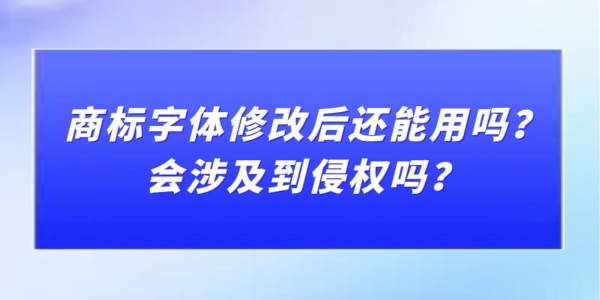 商標(biāo)字體修改后還能用嗎？會涉及到侵權(quán)嗎？