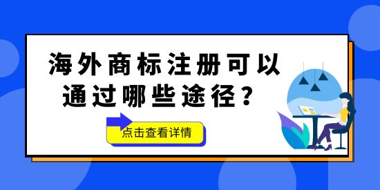 品牌想要“出?！?，海外商標不能少！海外商標注冊可以通過哪些途徑？