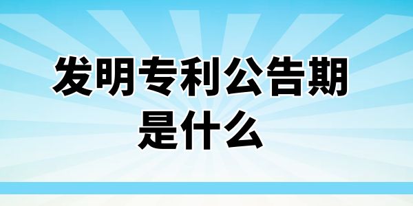 發(fā)明專利公告期是什么？