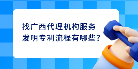 找廣西代理機構(gòu)服務(wù)發(fā)明專利流程有哪些？