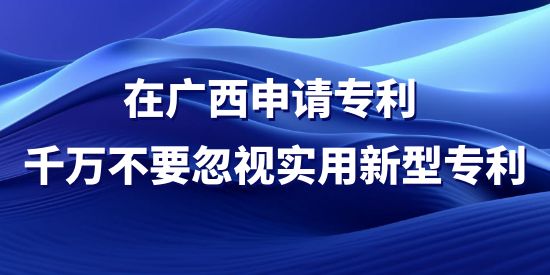 在廣西申請(qǐng)專利，千萬(wàn)不要忽視實(shí)用新型專利