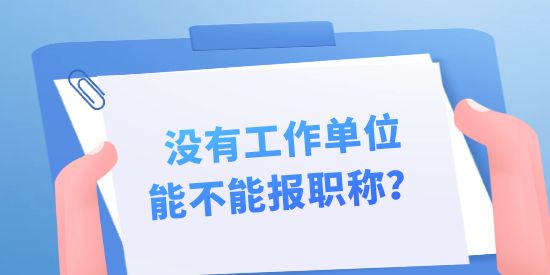 沒有工作單位能不能報(bào)職稱？