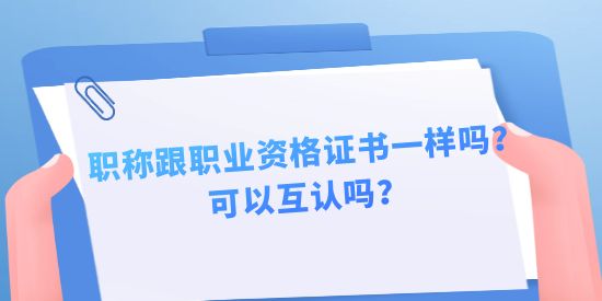 職稱跟職業(yè)資格證書一樣嗎？可以互認(rèn)嗎？