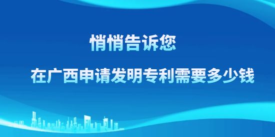 悄悄告訴訴您，在廣西申請(qǐng)發(fā)明專利需要多少錢？