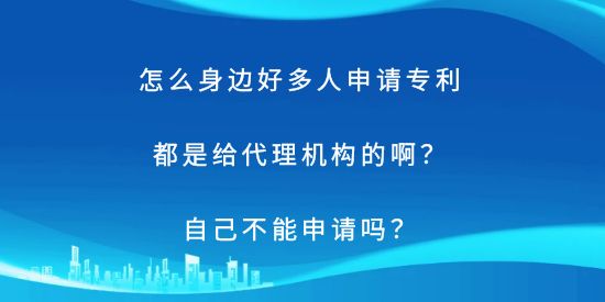 怎么身邊好多人申請(qǐng)專利都是給代理機(jī)構(gòu)的??？自己不能申請(qǐng)嗎？